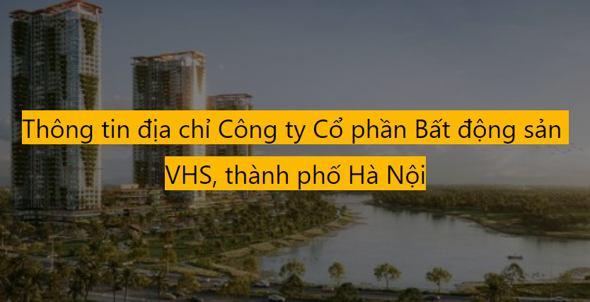 Công ty Cổ phần Bất động sản VHS, thành phố Hà Nội