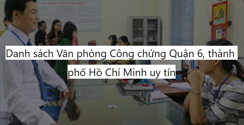 Danh sách Văn phòng Công chứng Quận 6, thành phố Hồ Chí Minh uy tín